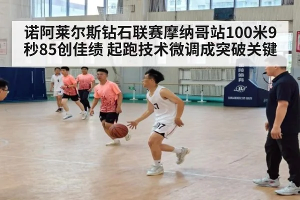 诺阿莱尔斯钻石联赛摩纳哥站100米9秒85创佳绩 起跑技术微调成突破关键