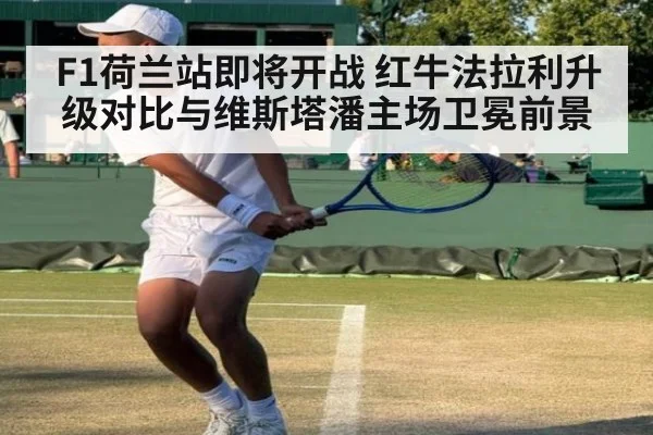 F1荷兰站即将开战 红牛法拉利升级对比与维斯塔潘主场卫冕前景