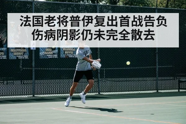 法国老将普伊复出首战告负 伤病阴影仍未完全散去
