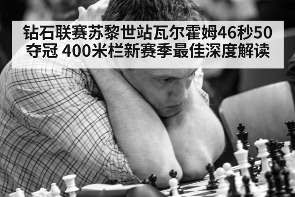 钻石联赛苏黎世站瓦尔霍姆46秒50夺冠 400米栏新赛季最佳深度解读