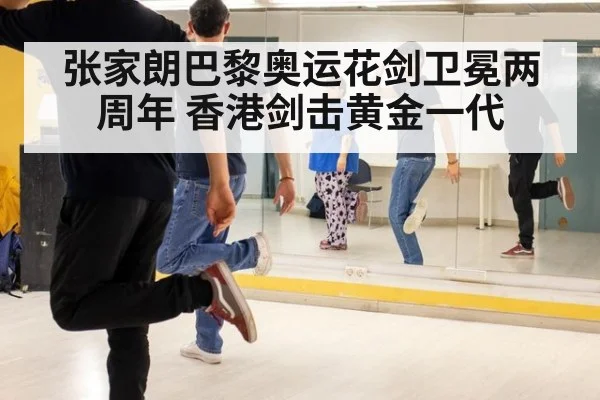 张家朗巴黎奥运花剑卫冕两周年 香港剑击黄金一代