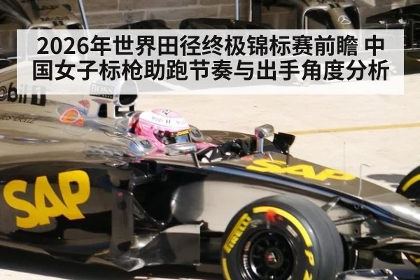 2026年世界田径终极锦标赛前瞻 中国女子标枪助跑节奏与出手角度分析