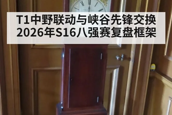 T1中野联动与峡谷先锋交换 2026年S16八强赛复盘框架